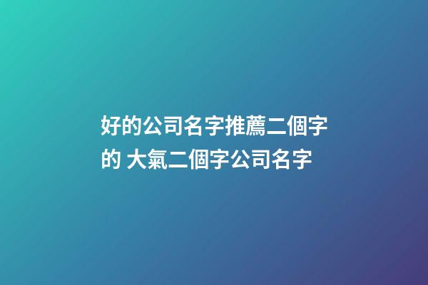 好的公司名字推薦二個字的 大氣二個字公司名字-第1張-公司起名-玄機派